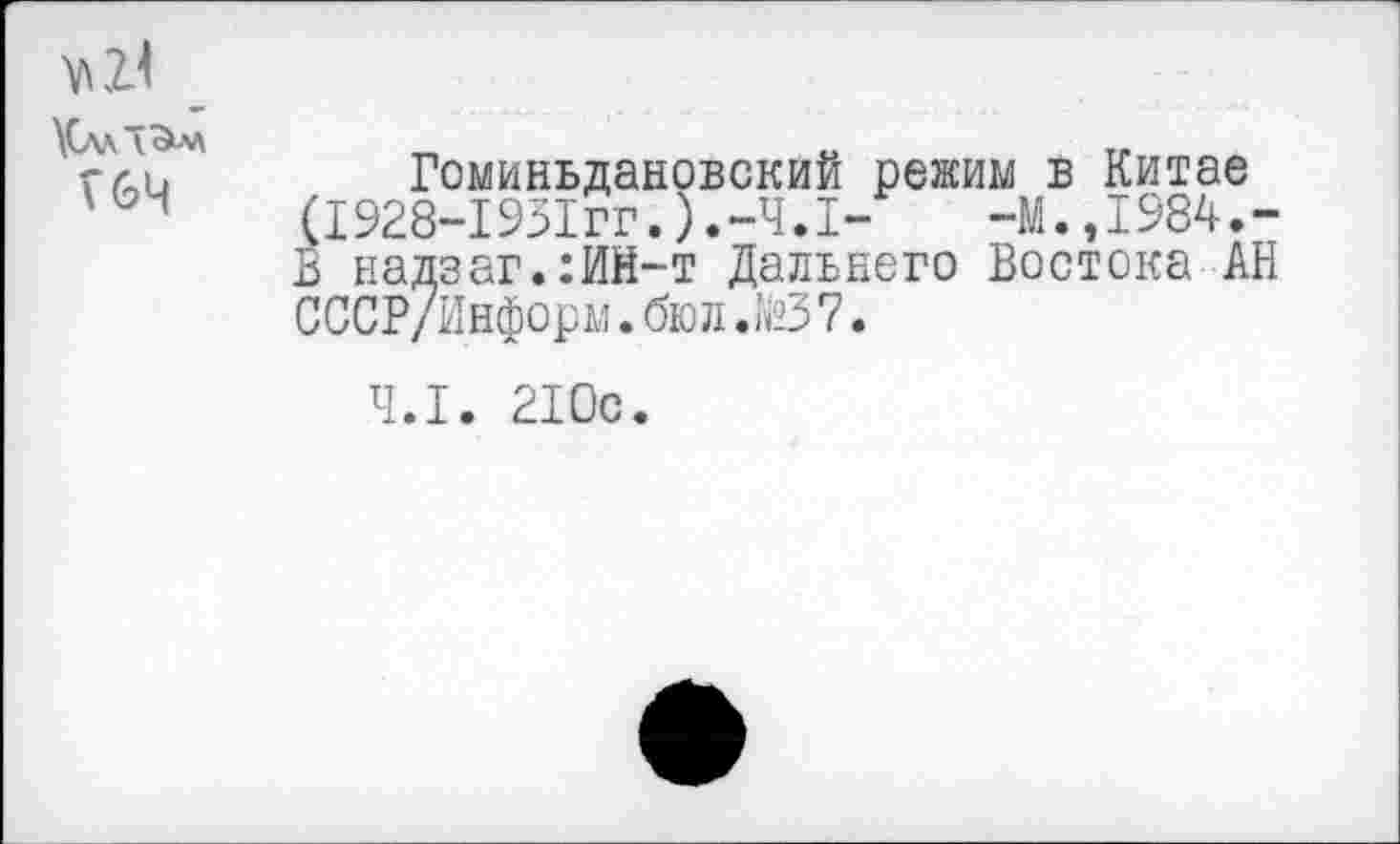 ﻿\(лл~3лл
V 64
Гоминьдановский режим в Китае (I928-1931гг.).-Ч.I-	-М., 1984. -
Б надзаг.:ИН-т Дальнего Востока АН СССР/Информ.бюл.№37.
4.1. 210с.